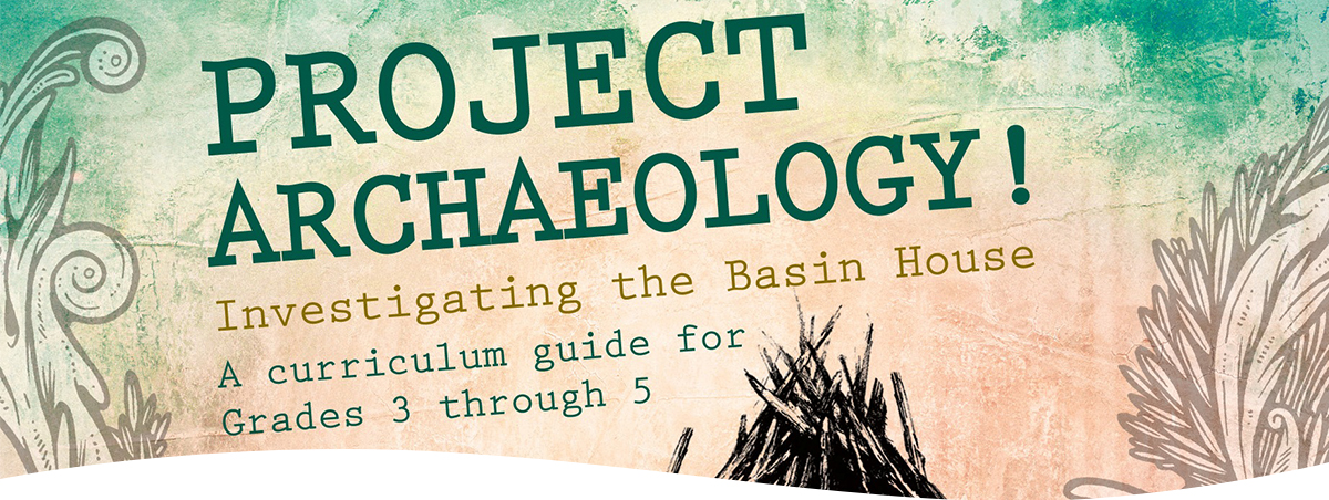 project archaeology. investigating the basin house. A curriculum guide for grades 3 through 5